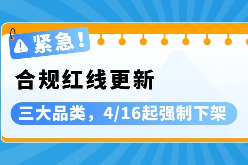 紧急通知：4.16起三大品类合规更新，逾期将遭下架