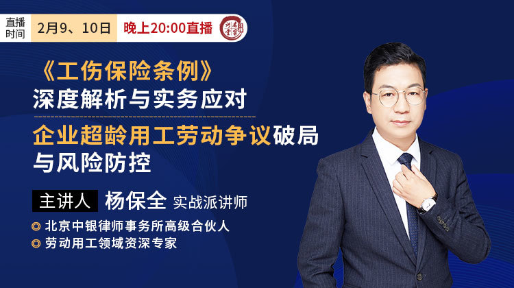 杨保全：《工伤保险条例》深度解析与实务应对&企业超龄用工劳动争议破局与风险防控