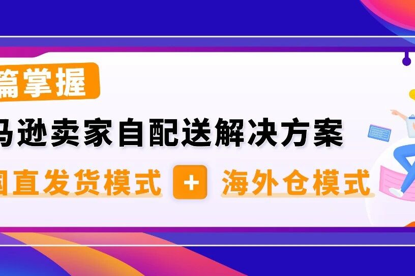 精彩干货：亚马逊卖家自配送解决方案，灵活选择布局跨境业务
