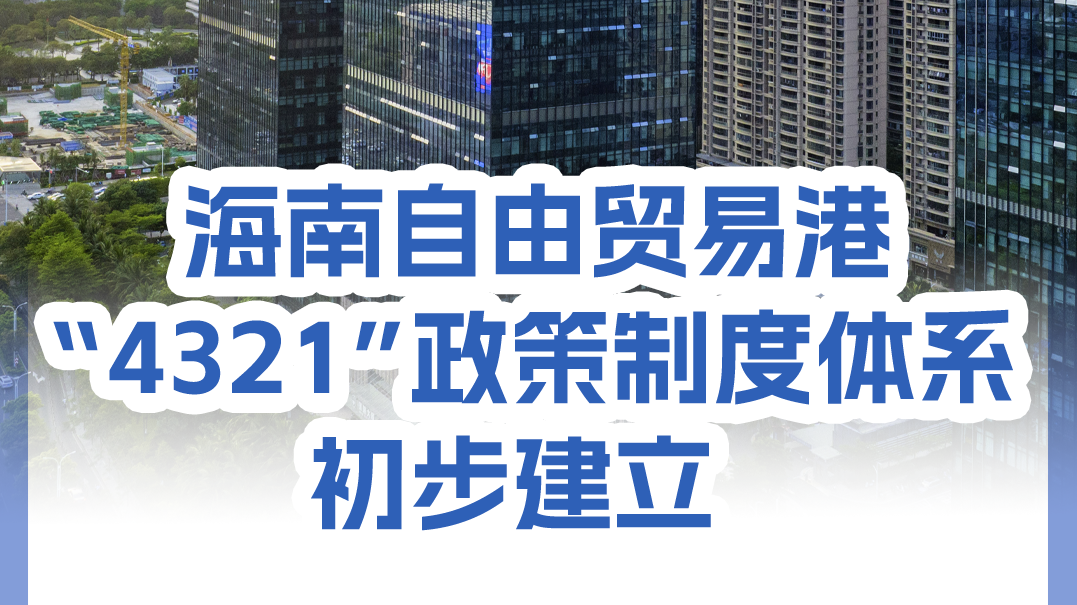 封关热点丨海南自由贸易港“4321”政策制度体系初步建立