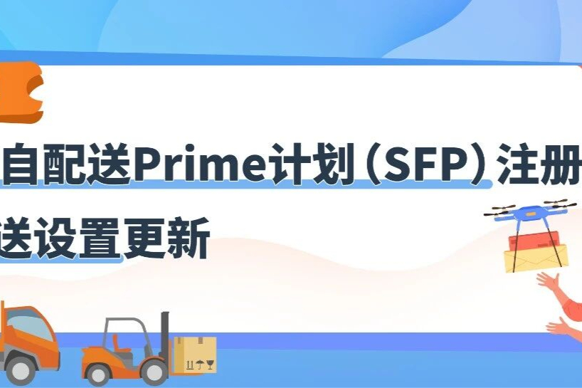 注意！亚马逊卖家自配送Prime计划(SFP)注册与配送日期设置最新调整