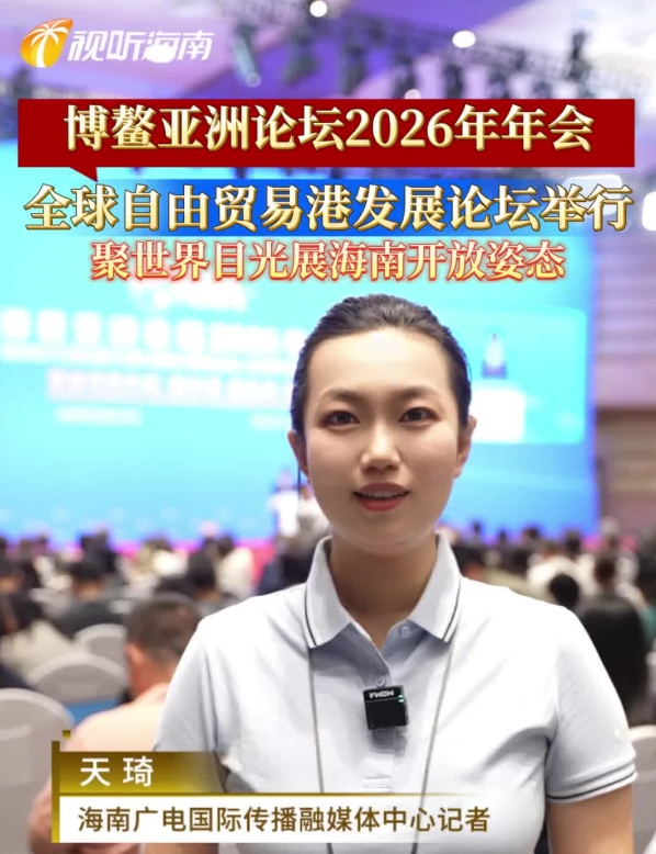 博鳌亚洲论坛2026年年会全球自由贸易港发展论坛举行 聚世界目光展海南开放姿态