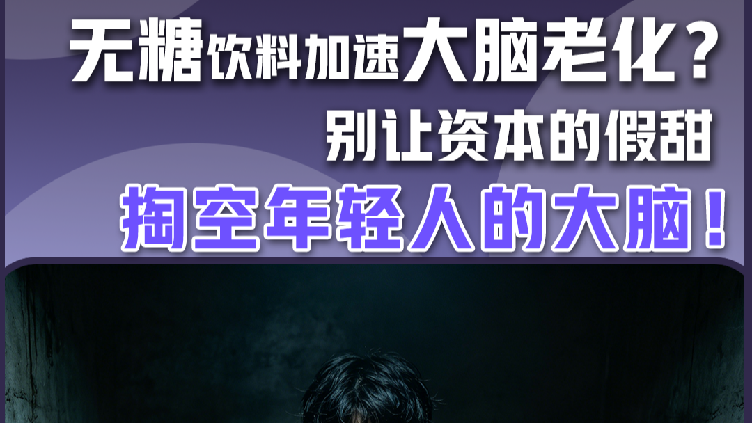 无糖饮料加速大脑老化？别让资本的假甜掏空年轻人的大脑！
