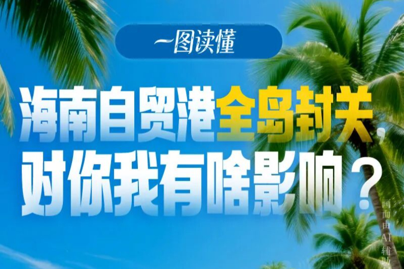 一图读懂丨海南自贸港全岛封关在即，如何影响你我？十问十答说清了
