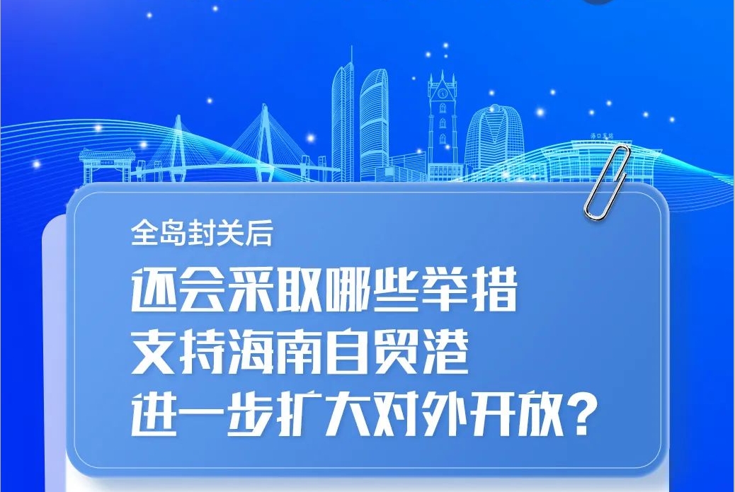 全岛封关后，还会采取哪些举措支持海南自贸港进一步扩大对外开放？