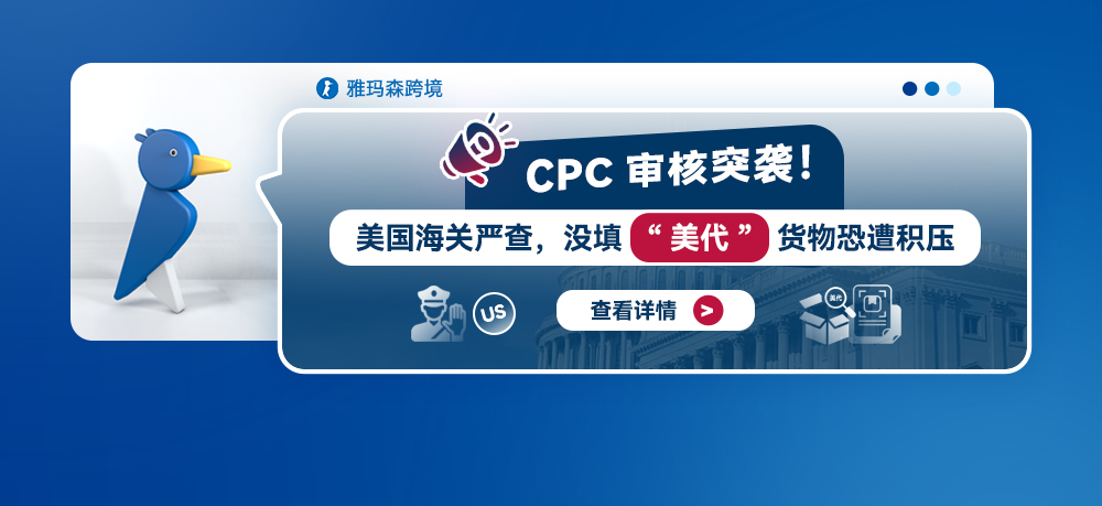 CPC审核突袭！美国海关严查，没填“美代”货物恐遭积压