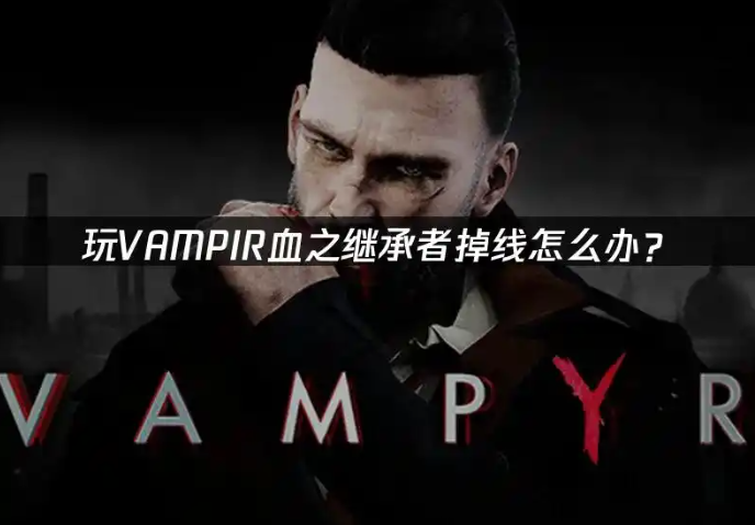 吸血鬼VAMPIR血之继承者登录注册报错、卡顿闪退解决方法
