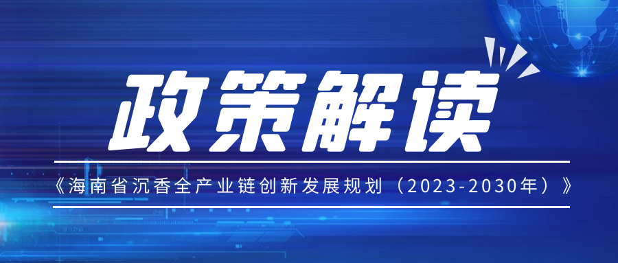 《海南省沉香全产业链创新发展规划（2023-2030年）》解读