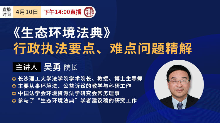 吴勇院长：《生态环境法典》行政执法要点、难点问题精解